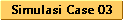 Simulasi Case 03